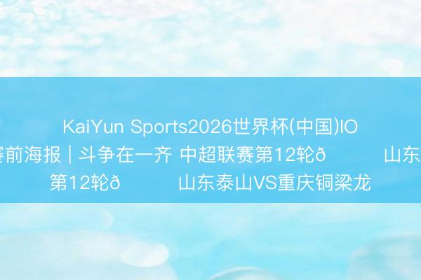 KaiYun Sports2026世界杯(中国)IOS/安卓官方下载 赛前海报 | 斗争在一齐 中超联赛第12轮🆚山东泰山VS重庆铜梁龙