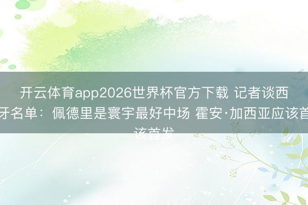 开云体育app2026世界杯官方下载 记者谈西班牙名单：佩德里是寰宇最好中场 霍安·加西亚应该首发