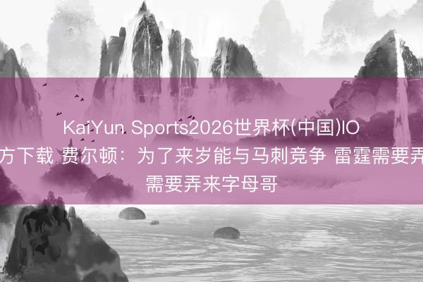 KaiYun Sports2026世界杯(中国)IOS/安卓官方下载 费尔顿：为了来岁能与马刺竞争 雷霆需要弄来字母哥
