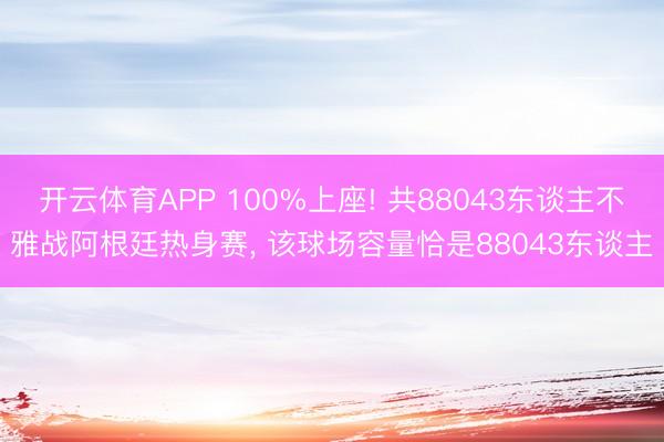 开云体育APP 100%上座! 共88043东谈主不雅战阿根廷热身赛， 该球场容量恰是88043东谈主