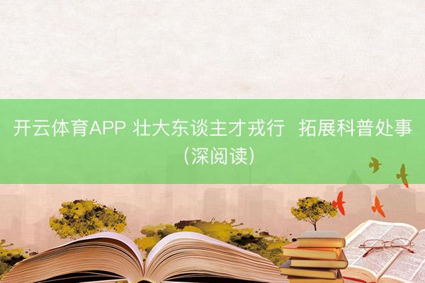 开云体育APP 壮大东谈主才戎行  拓展科普处事（深阅读）