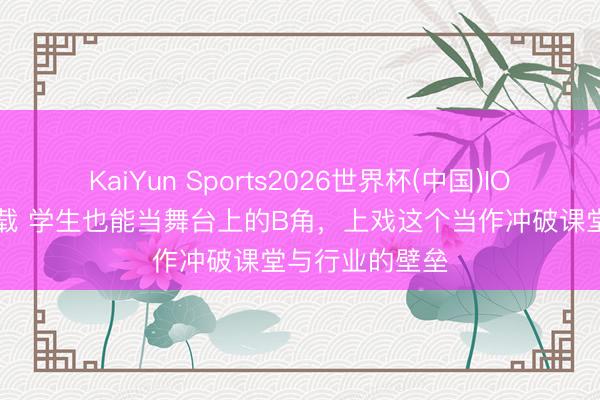 KaiYun Sports2026世界杯(中国)IOS/安卓官方下载 学生也能当舞台上的B角，上戏这个当作冲破课堂与行业的壁垒