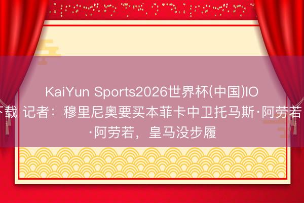 KaiYun Sports2026世界杯(中国)IOS/安卓官方下载 记者：穆里尼奥要买本菲卡中卫托马斯·阿劳若，皇马没步履