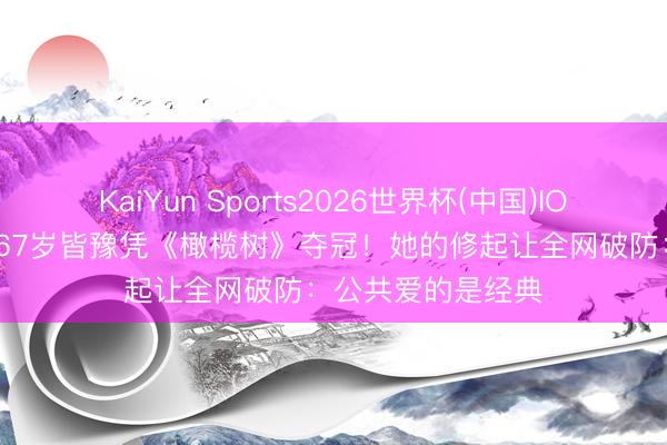 KaiYun Sports2026世界杯(中国)IOS/安卓官方下载 67岁皆豫凭《橄榄树》夺冠！她的修起让全网破防：公共爱的是经典