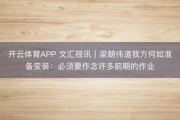 开云体育APP 文汇视讯｜梁朝伟道我方何如准备变装：必须要作念许多前期的作业