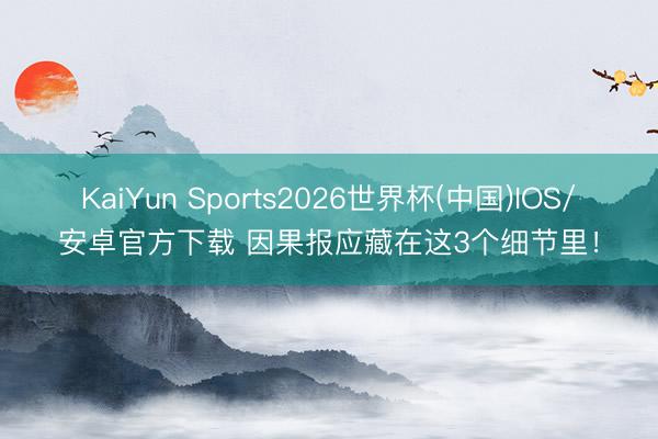 KaiYun Sports2026世界杯(中国)IOS/安卓官方下载 因果报应藏在这3个细节里！