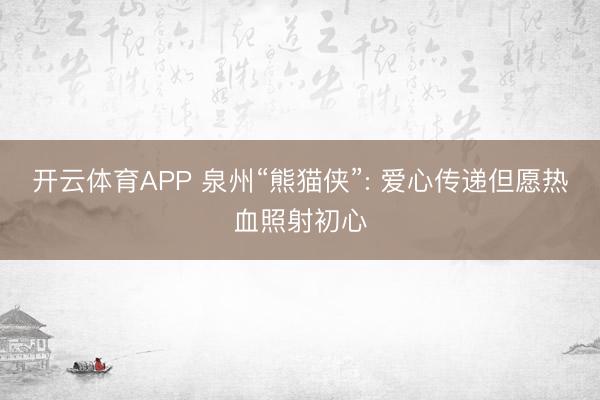 开云体育APP 泉州“熊猫侠”: 爱心传递但愿热血照射初心
