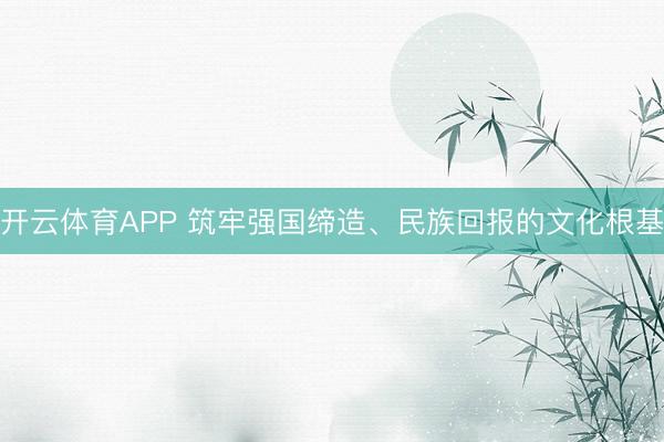 开云体育APP 筑牢强国缔造、民族回报的文化根基