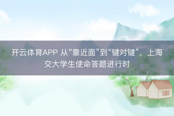 开云体育APP 从“靠近面”到“键对键”，上海交大学生使命答题进行时