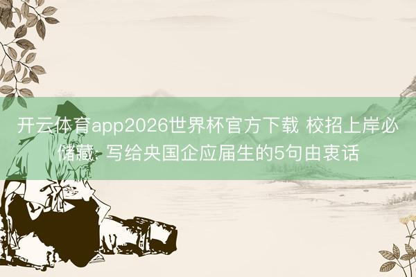 开云体育app2026世界杯官方下载 校招上岸必储藏: 写给央国企应届生的5句由衷话