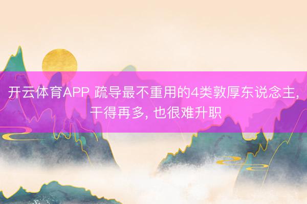 开云体育APP 疏导最不重用的4类敦厚东说念主, 干得再多, 也很难升职