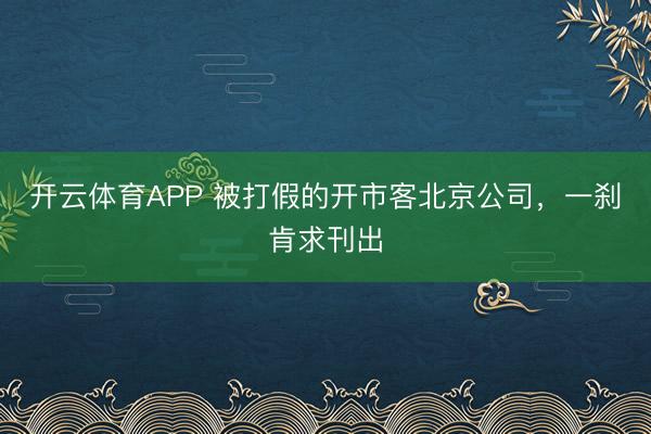 开云体育APP 被打假的开市客北京公司，一刹肯求刊出