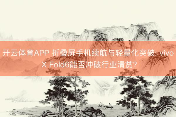 开云体育APP 折叠屏手机续航与轻量化突破: vivo X Fold6能否冲破行业清贫?