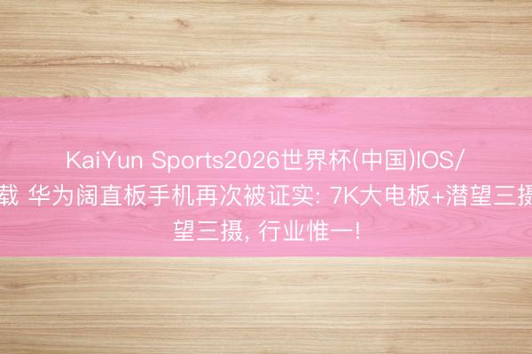 KaiYun Sports2026世界杯(中国)IOS/安卓官方下载 华为阔直板手机再次被证实: 7K大电板+潜望三摄， 行业惟一!