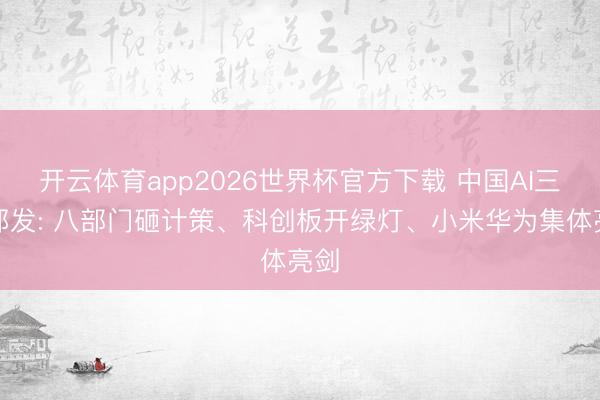 开云体育app2026世界杯官方下载 中国AI三箭都发: 八部门砸计策、科创板开绿灯、小米华为集体亮剑